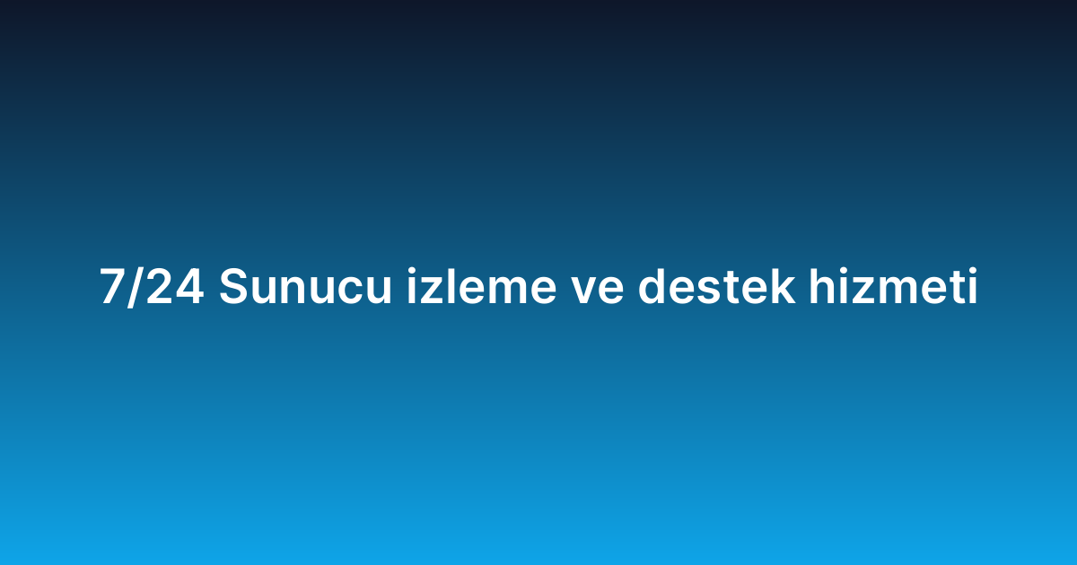 7/24 Sunucu izleme ve destek hizmeti