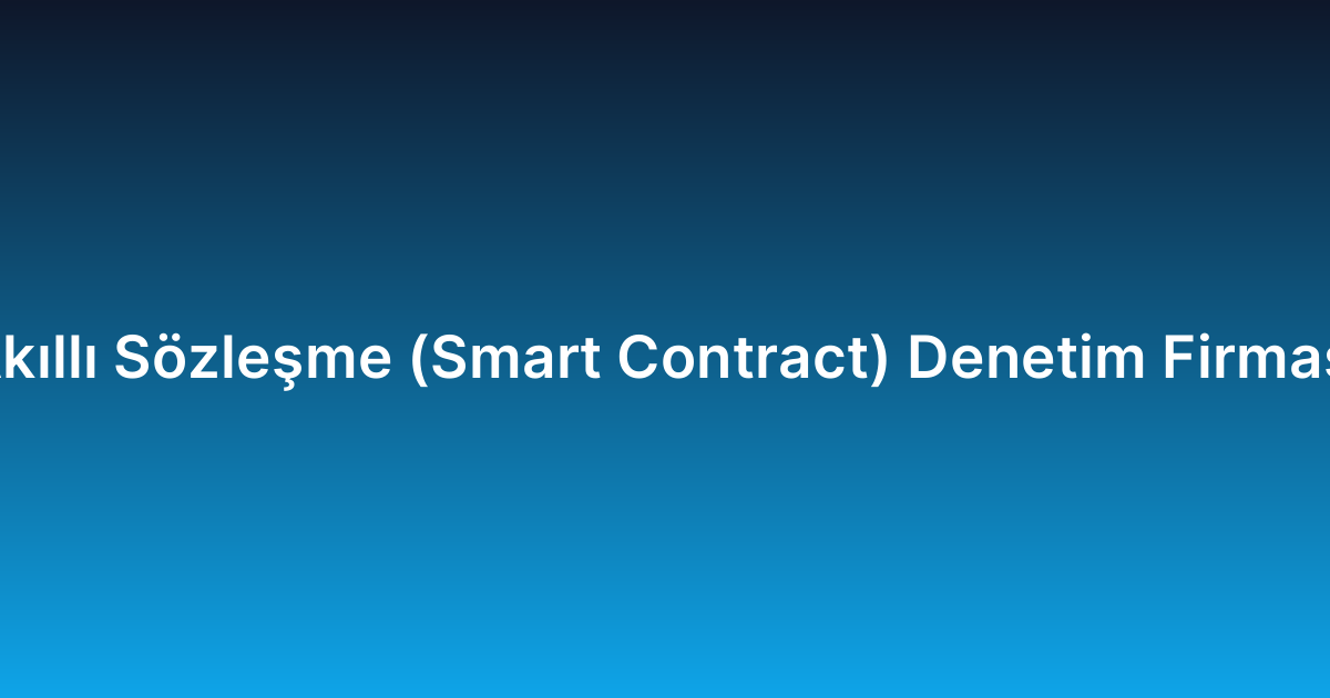 Akıllı Sözleşme (Smart Contract) Denetim Firması