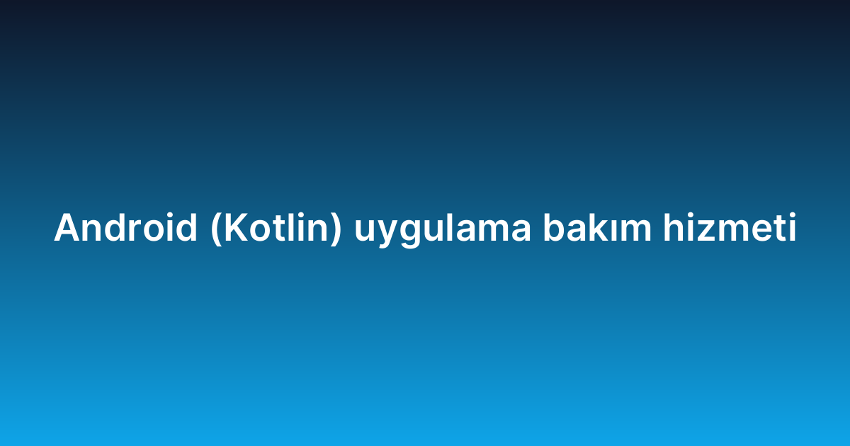 Android (Kotlin) uygulama bakım hizmeti