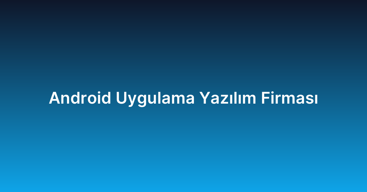Android Uygulama Yazılım Firması