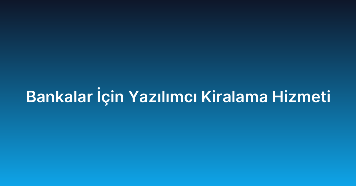 Bankalar İçin Yazılımcı Kiralama Hizmeti