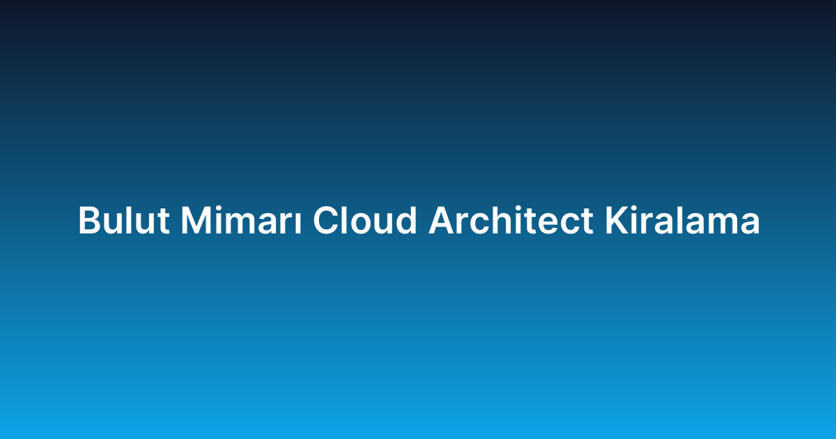 Bulut Mimarı Cloud Architect Kiralama