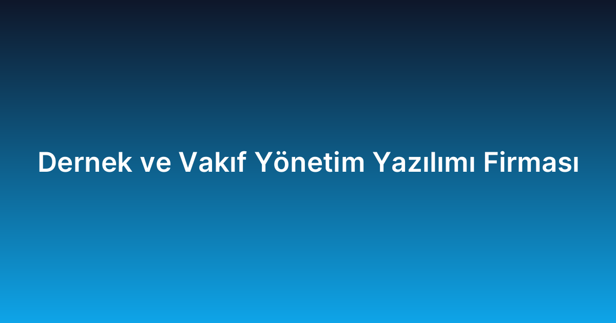 Dernek ve Vakıf Yönetim Yazılımı Firması