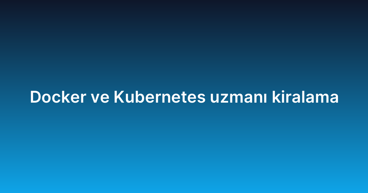 Docker ve Kubernetes uzmanı kiralama