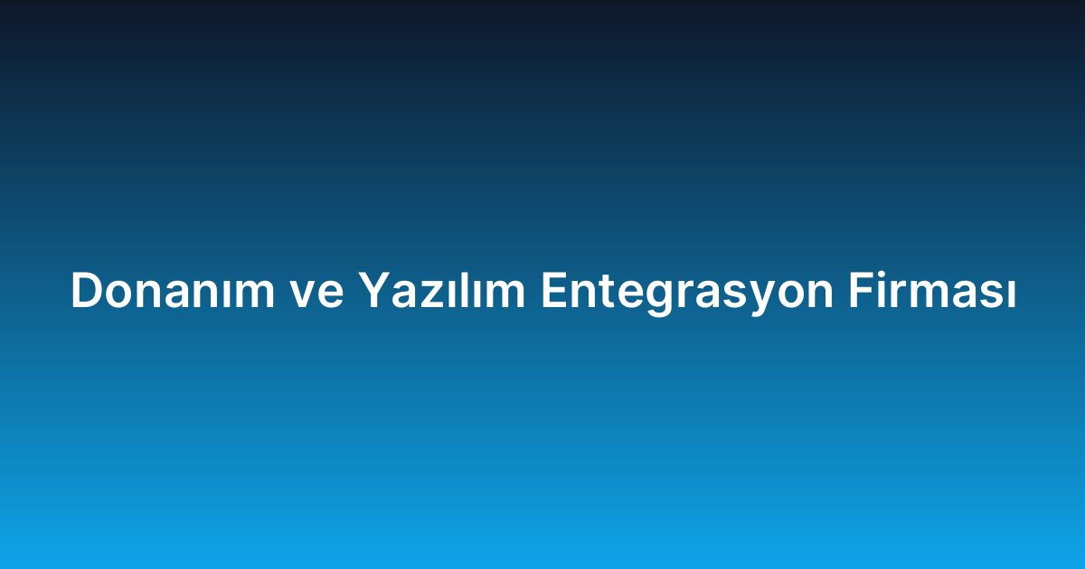 Donanım ve Yazılım Entegrasyon Firması