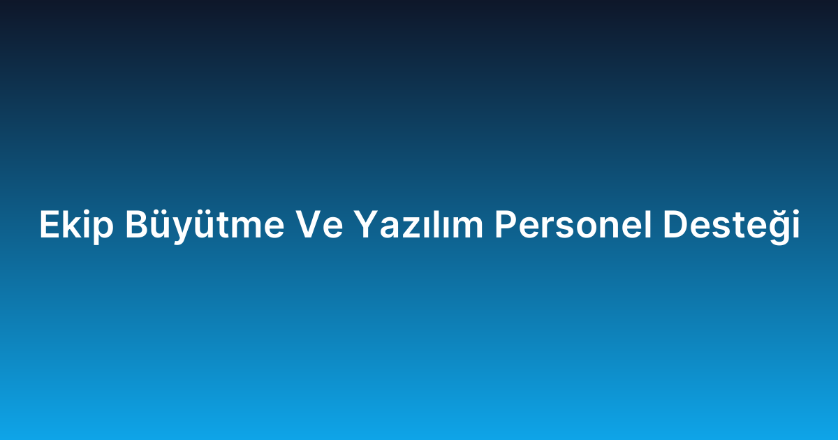 Ekip Büyütme Ve Yazılım Personel Desteği