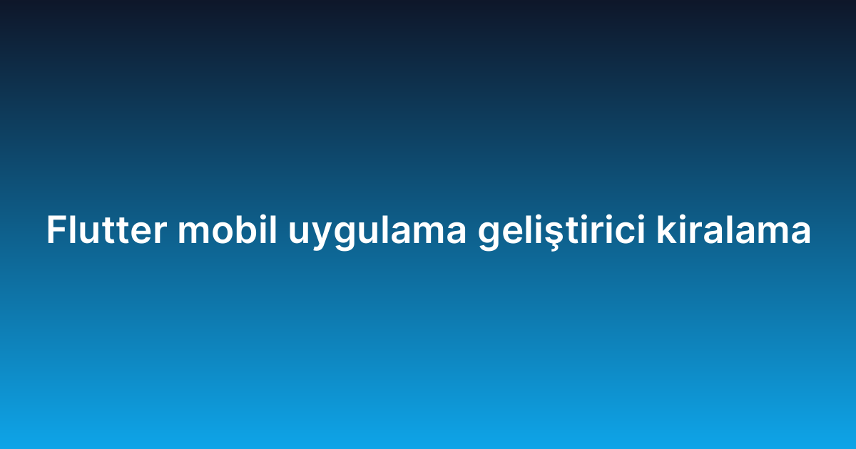 Flutter mobil uygulama geliştirici kiralama