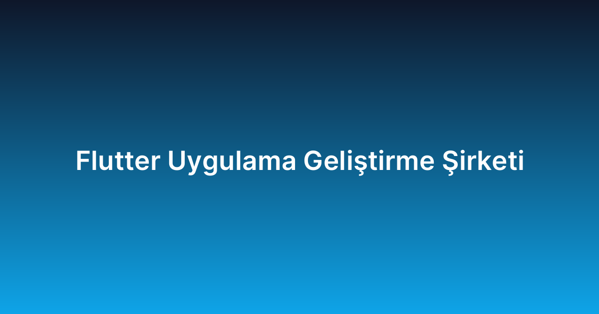 Flutter Uygulama Geliştirme Şirketi