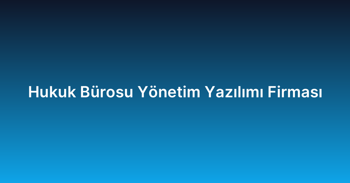 Hukuk Bürosu Yönetim Yazılımı Firması