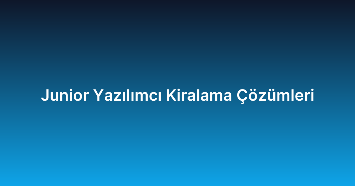 Junior Yazılımcı Kiralama Çözümleri