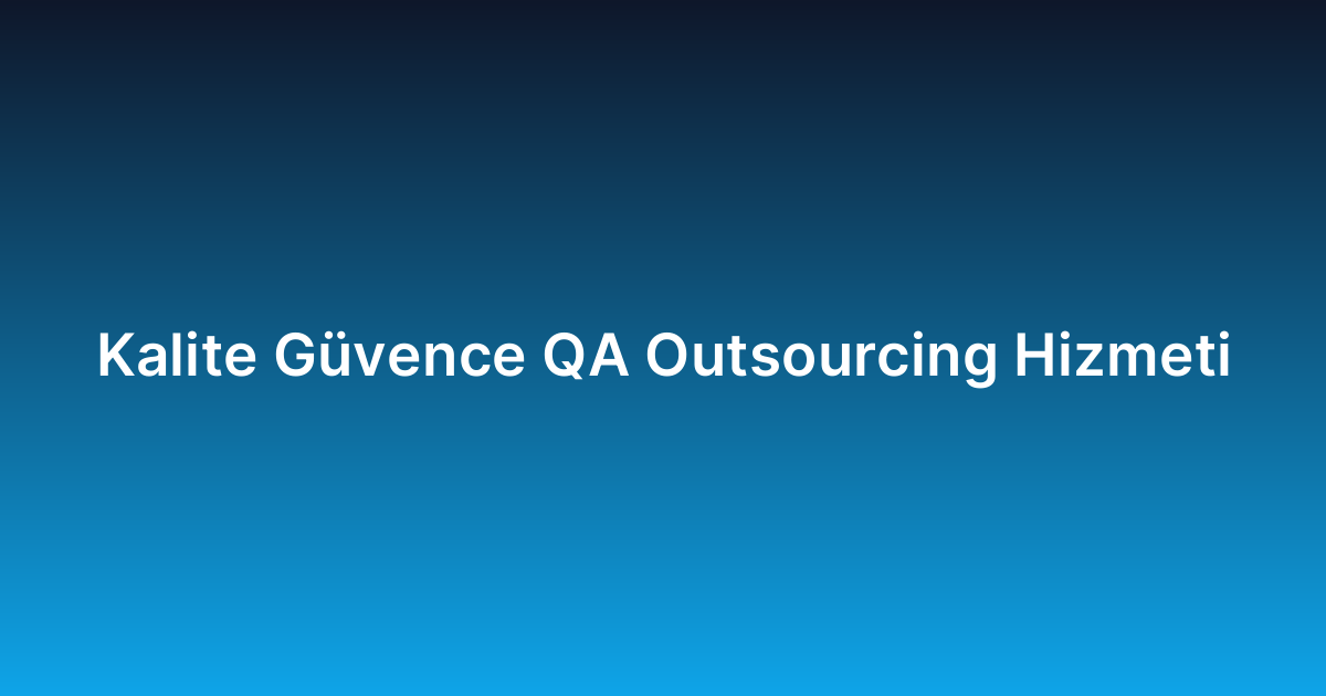 Kalite Güvence QA Outsourcing Hizmeti