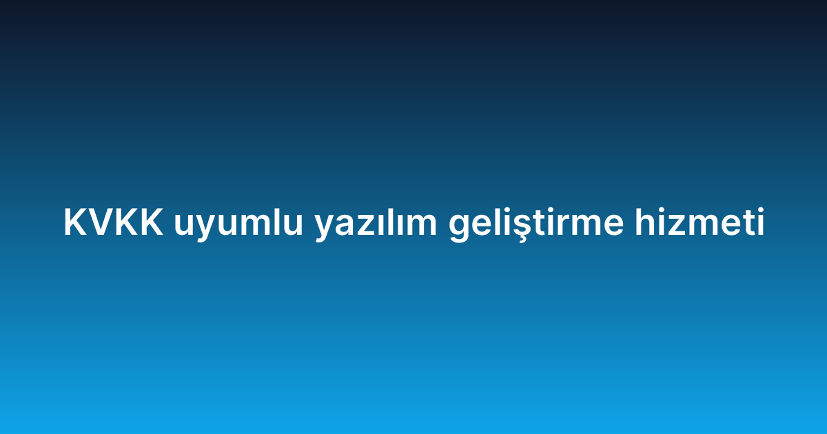 KVKK uyumlu yazılım geliştirme hizmeti