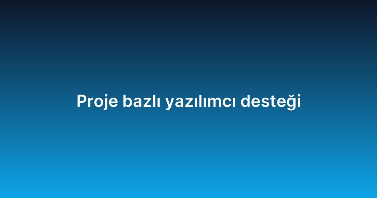Proje bazlı yazılımcı desteği