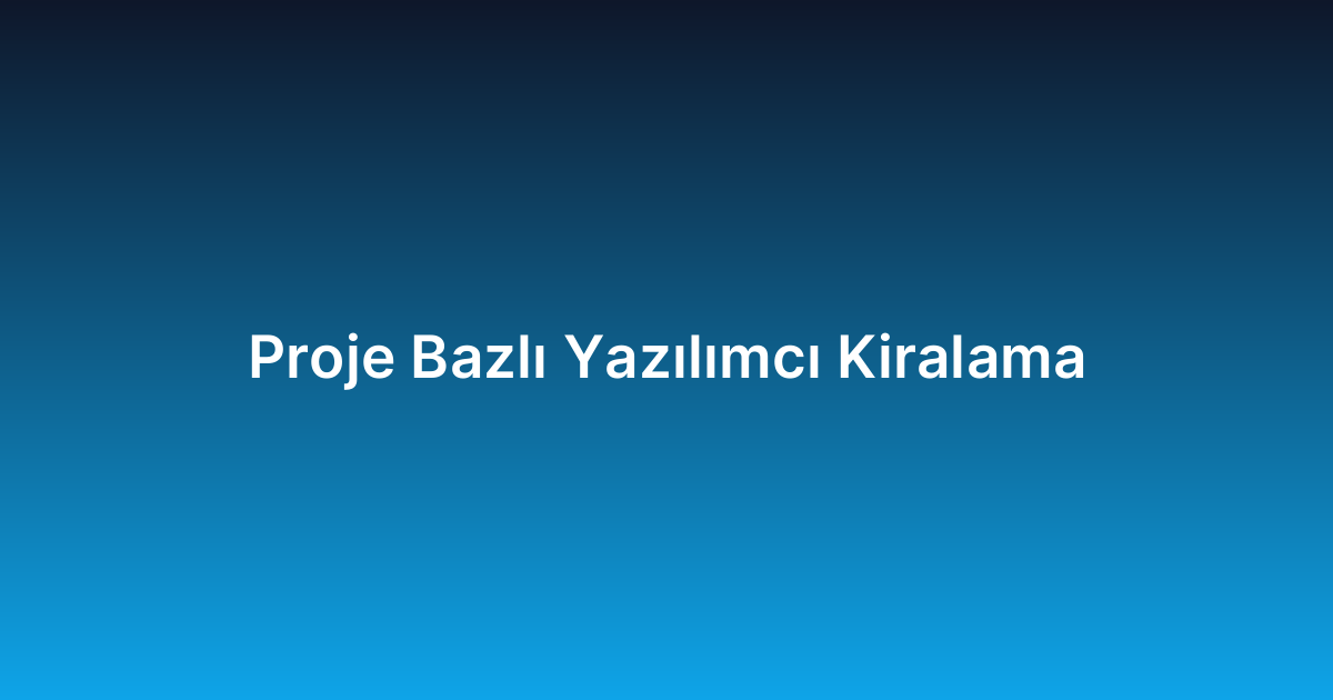 Proje Bazlı Yazılımcı Kiralama