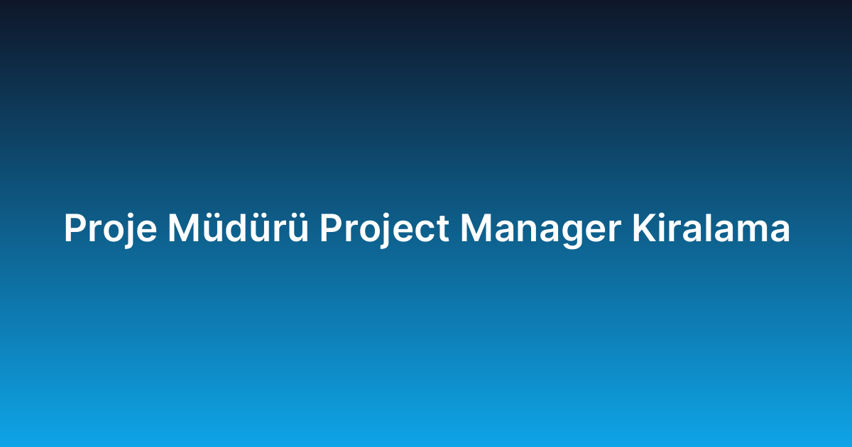 Proje Müdürü Project Manager Kiralama
