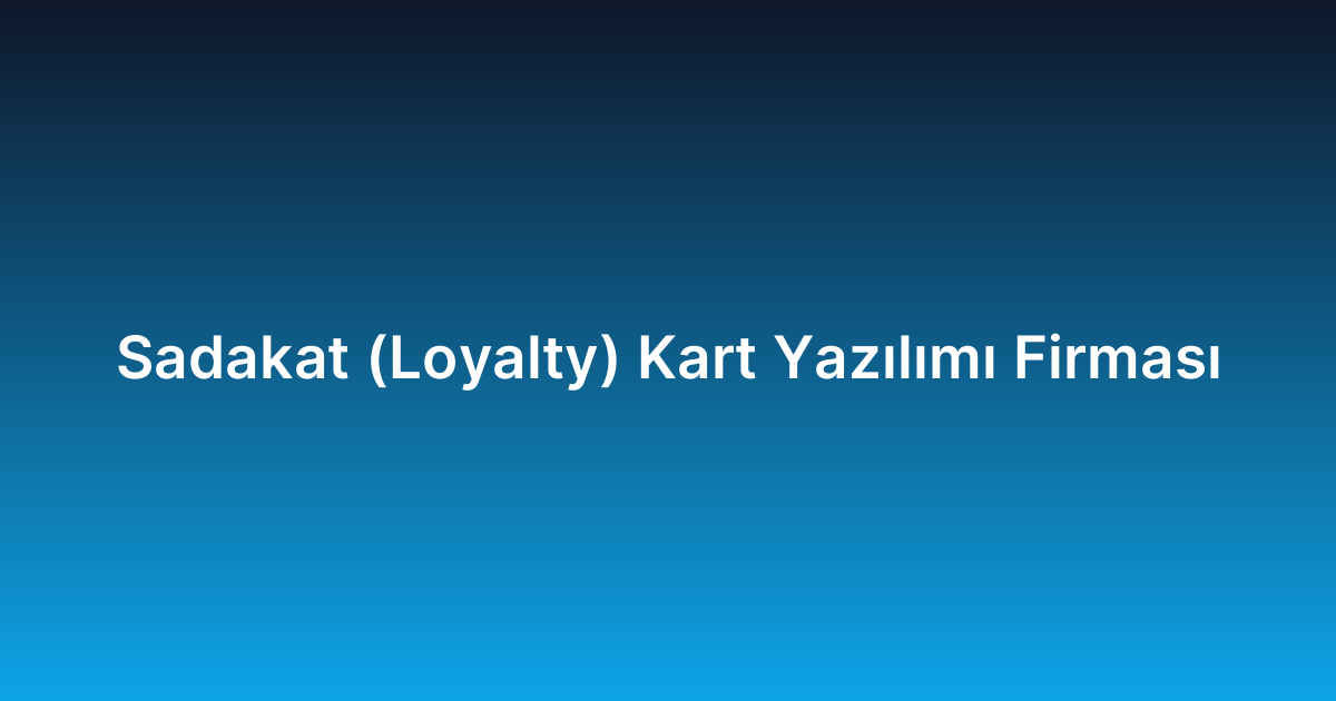 Sadakat (Loyalty) Kart Yazılımı Firması