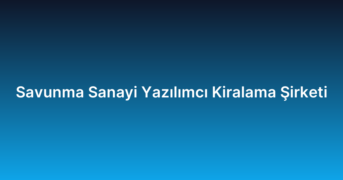 Savunma Sanayi Yazılımcı Kiralama Şirketi