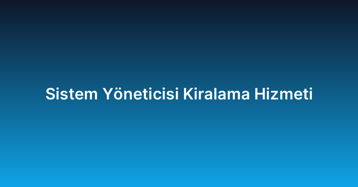 Sistem Yöneticisi Kiralama Hizmeti