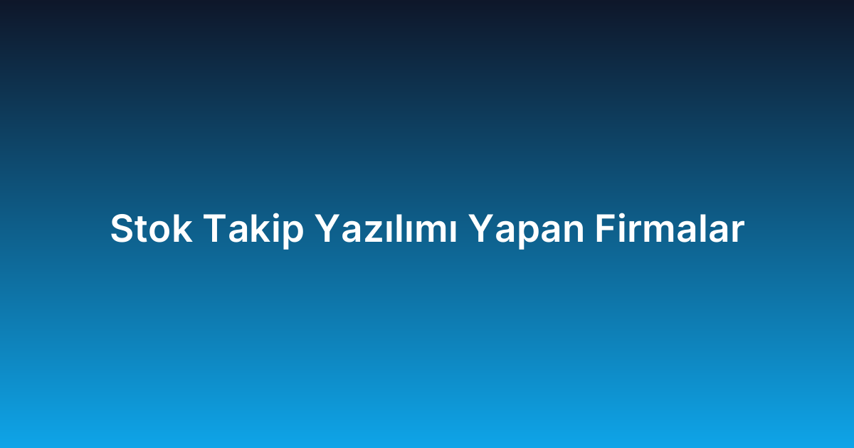 Stok Takip Yazılımı Yapan Firmalar