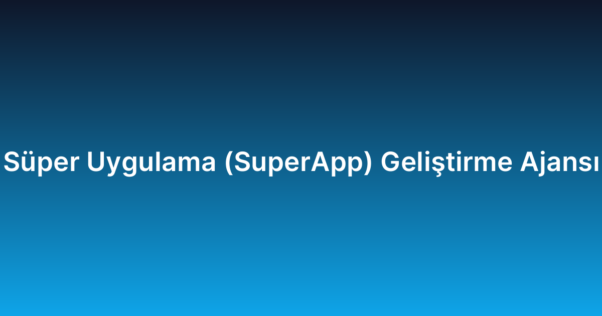 Süper Uygulama (SuperApp) Geliştirme Ajansı