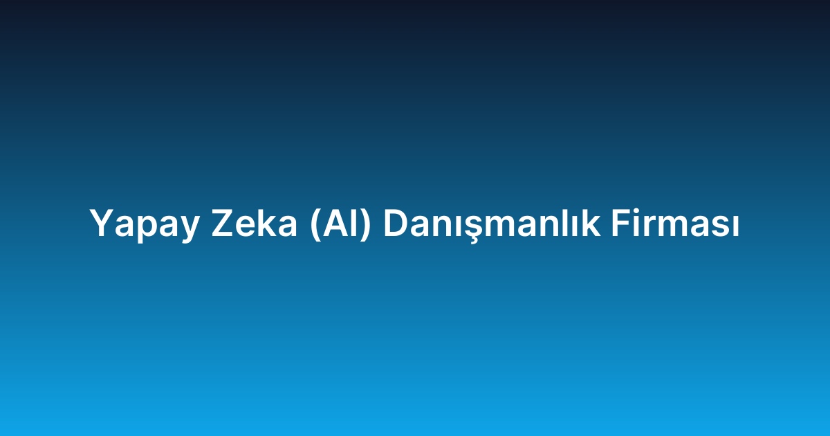 Yapay Zeka (AI) Danışmanlık Firması