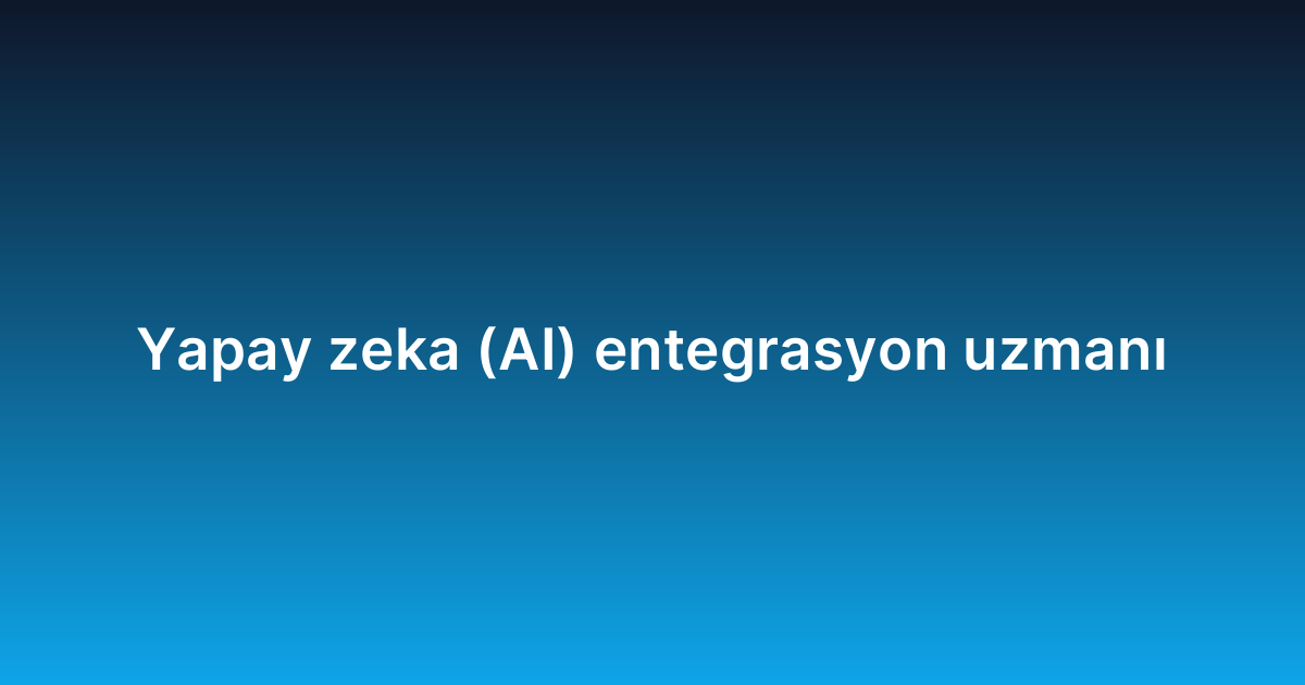 Yapay zeka (AI) entegrasyon uzmanı