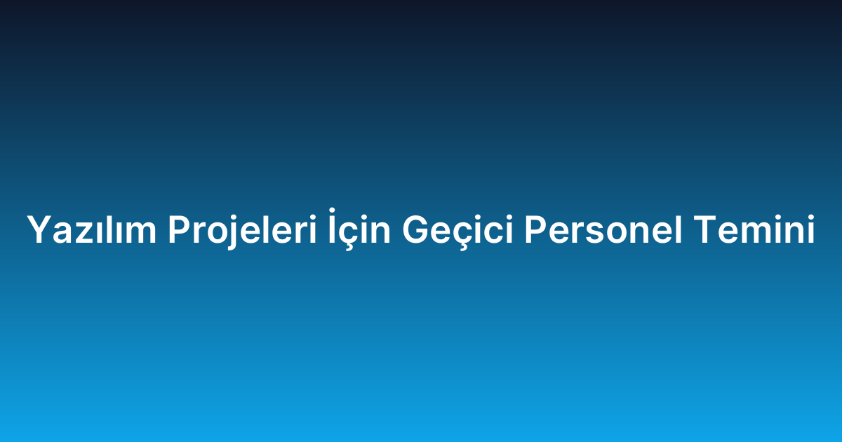 Yazılım Projeleri İçin Geçici Personel Temini