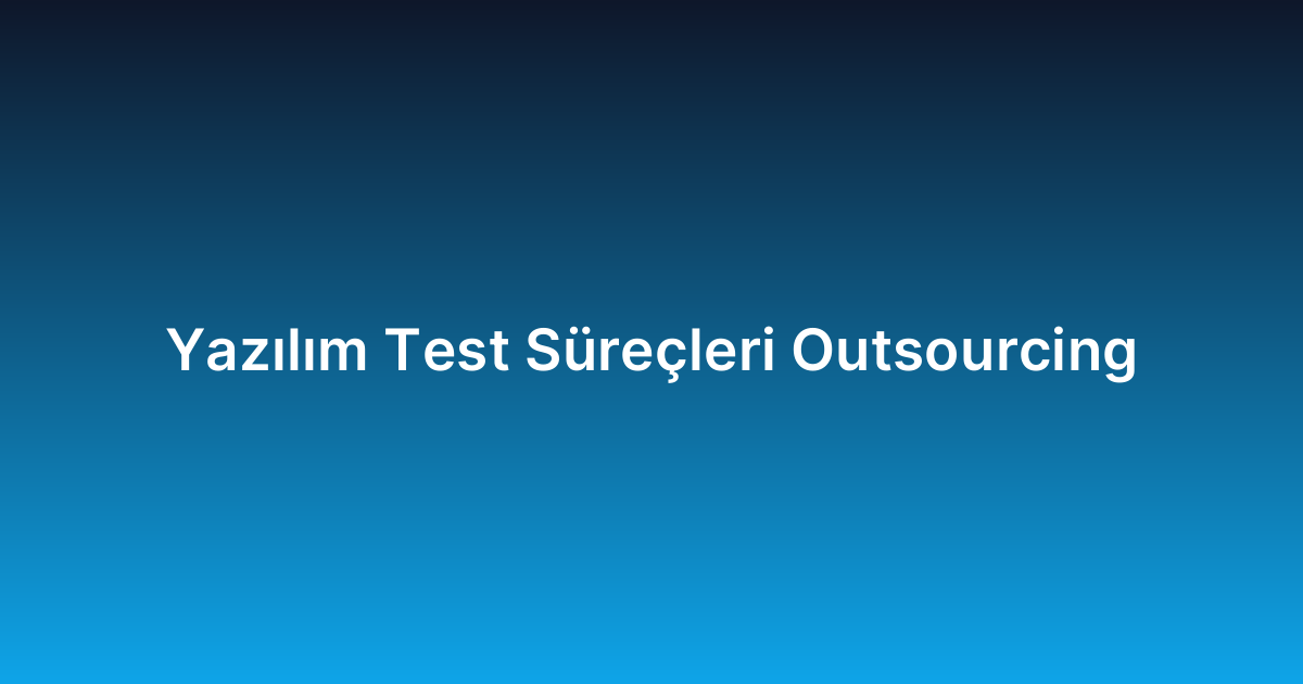 Yazılım Test Süreçleri Outsourcing