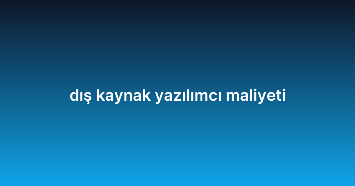 Dış kaynak yazılımcı maliyeti
