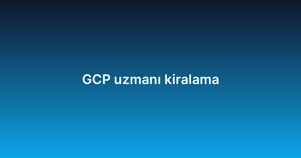 GCP uzmanı kiralama
