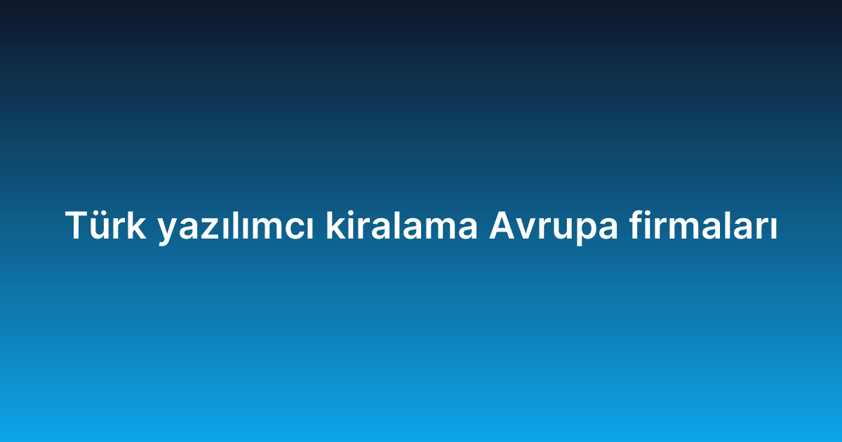 Türk yazılımcı kiralama Avrupa firmaları