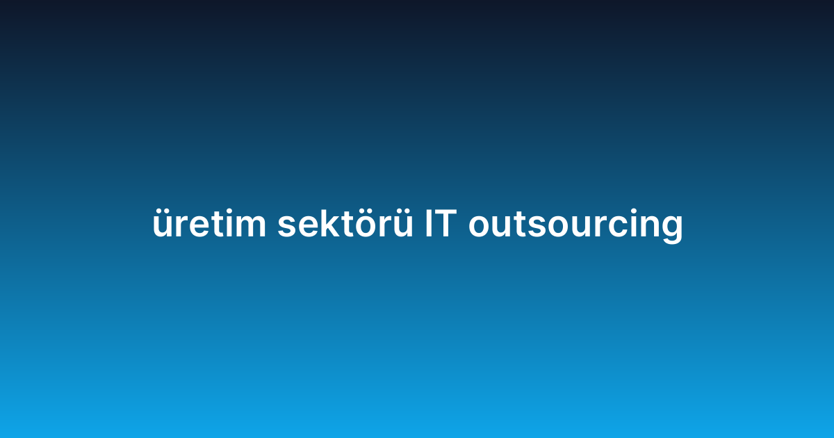 üretim sektörü IT outsourcing