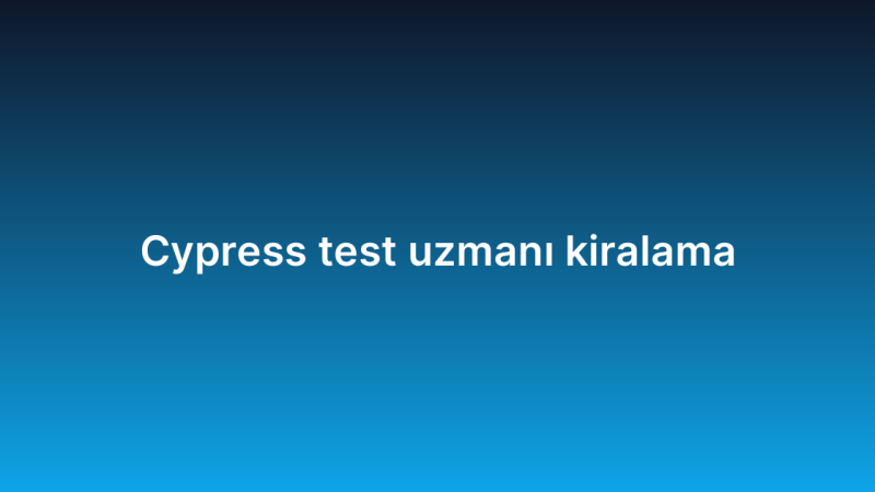 Cypress test uzmanı kiralama