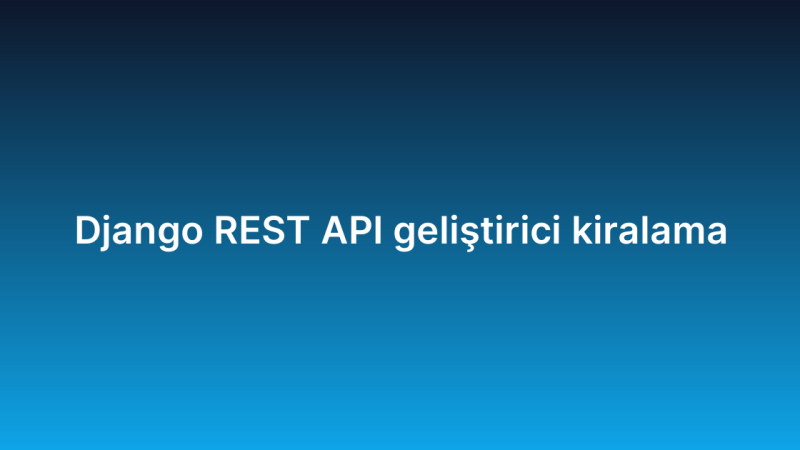 Django REST API geliştirici kiralama