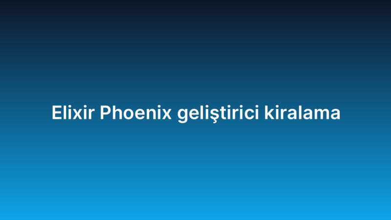 Elixir Phoenix geliştirici kiralama