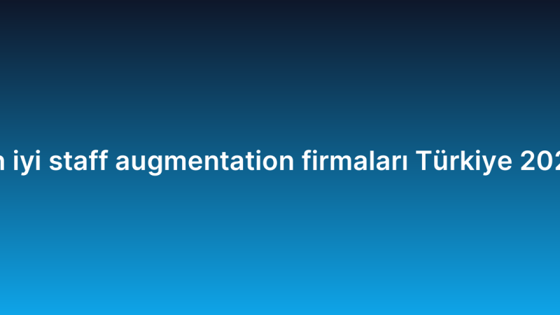 En iyi staff augmentation firmaları Türkiye 2026