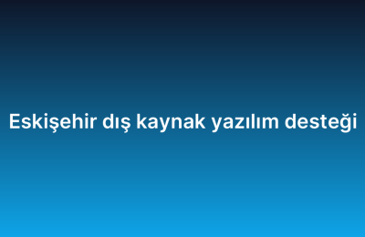 Eskişehir dış kaynak yazılım desteği