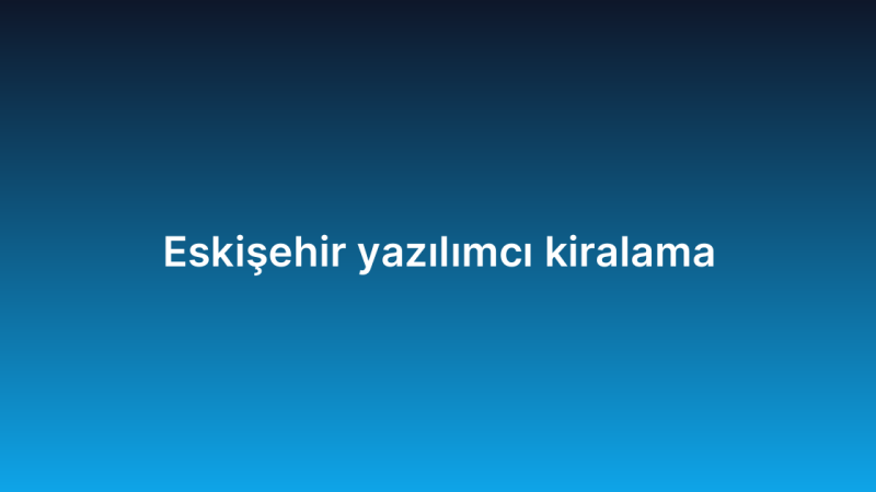 Eskişehir yazılımcı kiralama
