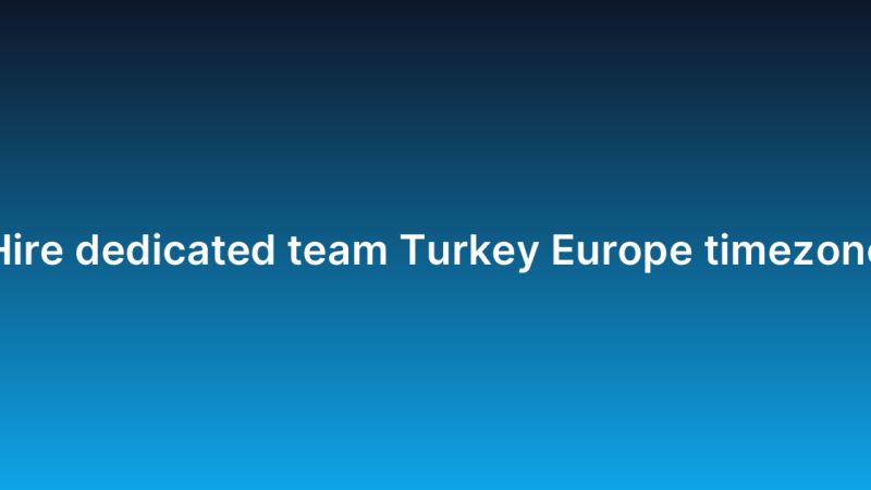 Hire dedicated team Turkey Europe timezone