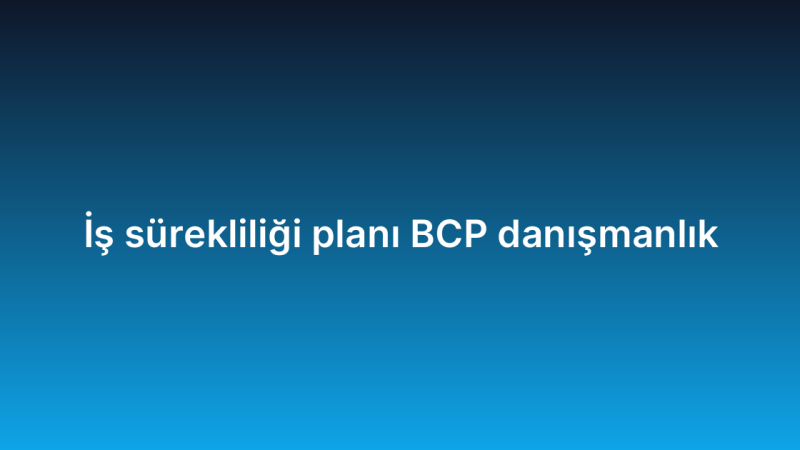 İş sürekliliği planı BCP danışmanlık