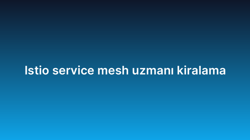 Istio service mesh uzmanı kiralama