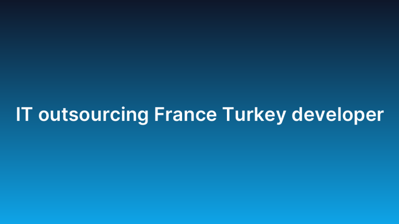 IT outsourcing France Turkey developer