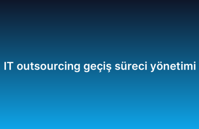 IT outsourcing geçiş süreci yönetimi
