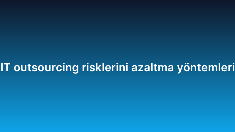 IT outsourcing risklerini azaltma yöntemleri