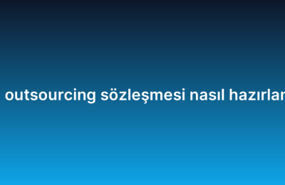 IT outsourcing sözleşmesi nasıl hazırlanır