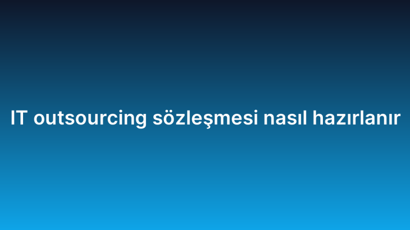 IT outsourcing sözleşmesi nasıl hazırlanır