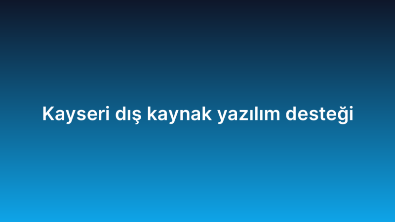 Kayseri dış kaynak yazılım desteği