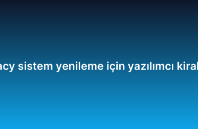 Legacy sistem yenileme için yazılımcı kiralama
