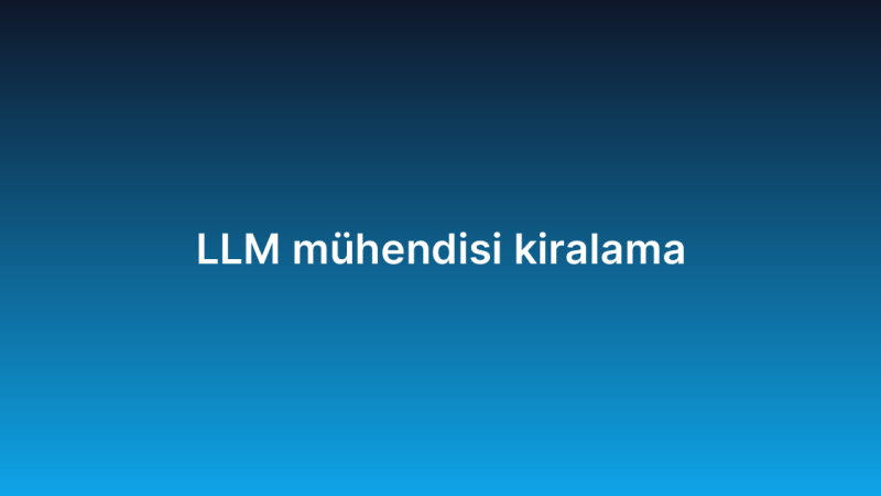 LLM mühendisi kiralama