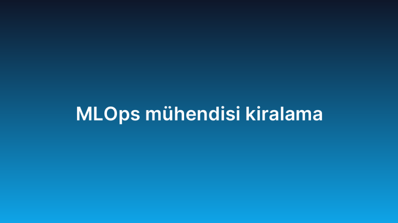 MLOps mühendisi kiralama